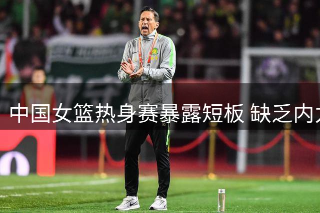 中国女篮热身赛暴露短板 缺乏内力得分点致负尼日利亚