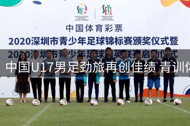 中国U17男足劲旅再创佳绩 青训体系升级引领未来