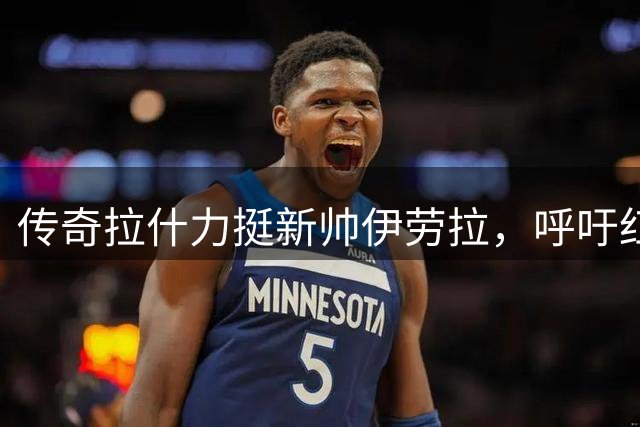 传奇拉什力挺新帅伊劳拉，呼吁红军球迷保持耐心