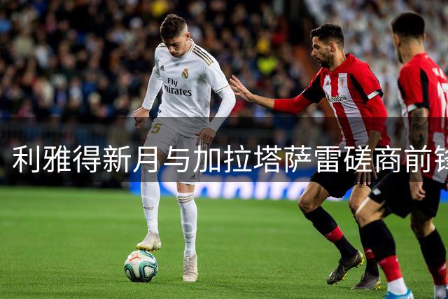 利雅得新月与加拉塔萨雷磋商前锋奥斯梅恩转会事宜