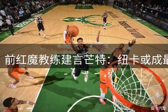 前红魔教练建言芒特：纽卡或成最佳归宿，留队恐遭冷遇