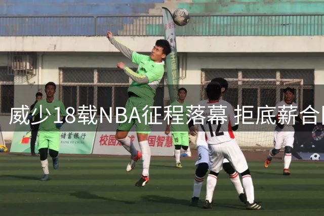 威少18载NBA征程落幕 拒底薪合同坚守尊严告别