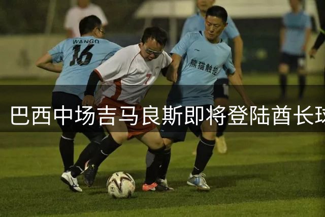 巴西中场吉马良斯即将登陆酋长球场 枪手锁定未来5年中场核心