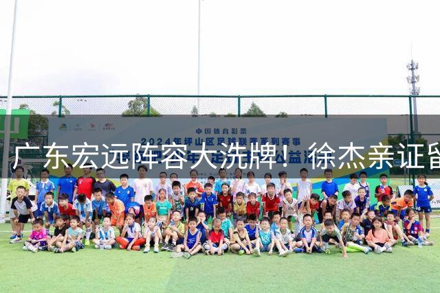 广东宏远阵容大洗牌！徐杰亲证留队决心 朱芳雨告别感言曝光