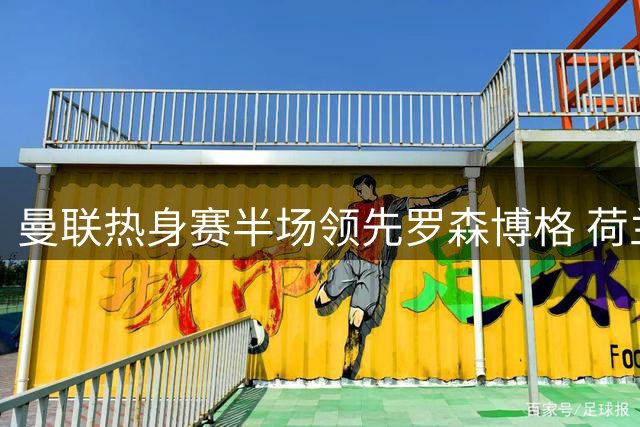 曼联热身赛半场领先罗森博格 荷兰新星连线青训小将建功