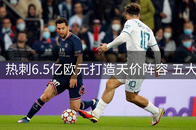 热刺6.5亿欧元打造天价阵容 五大新援组豪华中轴线