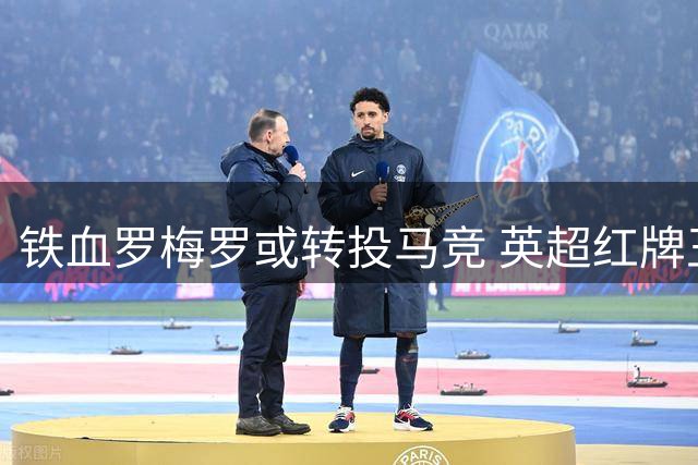 铁血罗梅罗或转投马竞 英超红牌王国家队却零染红引热议