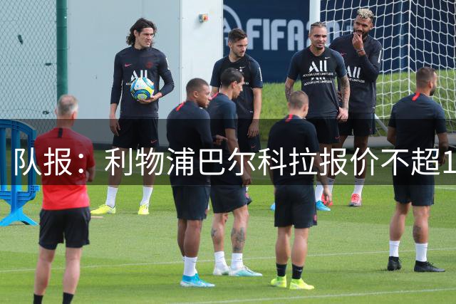 队报：利物浦巴尔科拉报价不超1.2亿欧，巴黎要价超1.5亿