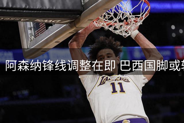 阿森纳锋线调整在即 巴西国脚或转战意甲豪门