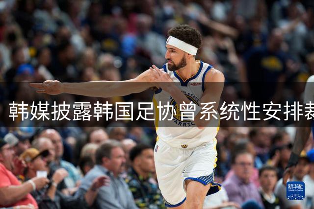 韩媒披露韩国足协曾系统性安排裁判及中方人员不当接待