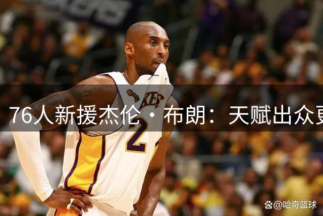 76人新援杰伦·布朗：天赋出众更需要团队磨合